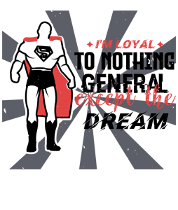 I’m loyal to nothing, General