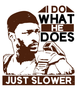 I do what he does, just slower