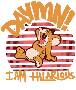 DAYMN I'am  Hilarious