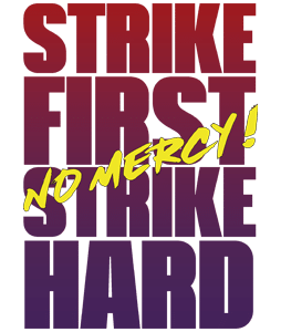 Strike First Strike Hard No Mercy !